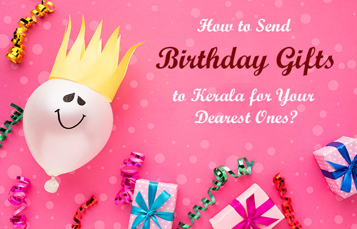How to Send Birthday Gifts to Kerala for Your Dearest Ones?