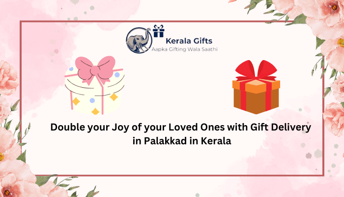 Double your Joy of your Loved Ones with Gift Delivery in Palakkad in Kerala